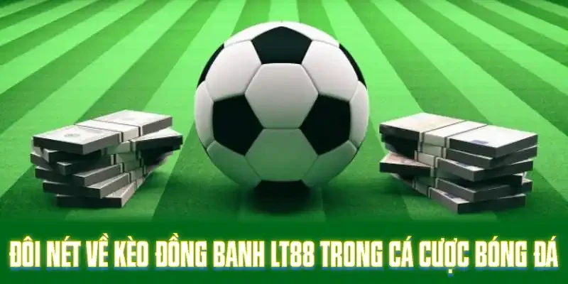 Đôi nét về kèo đồng banh LT88 trong cá cược bóng đá