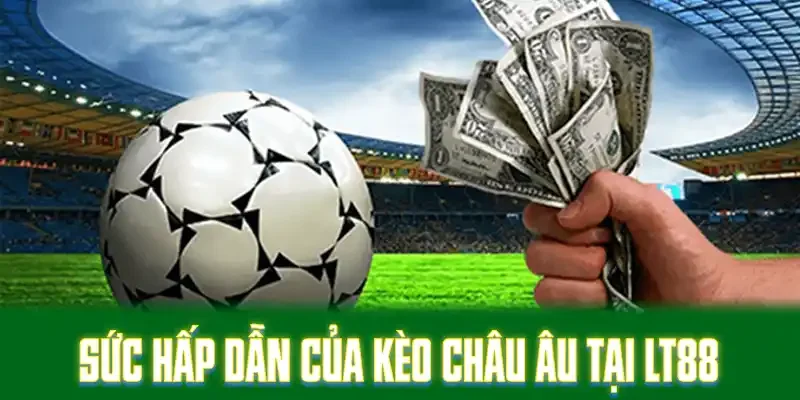 Sức hấp dẫn của kèo châu Âu tại LT88