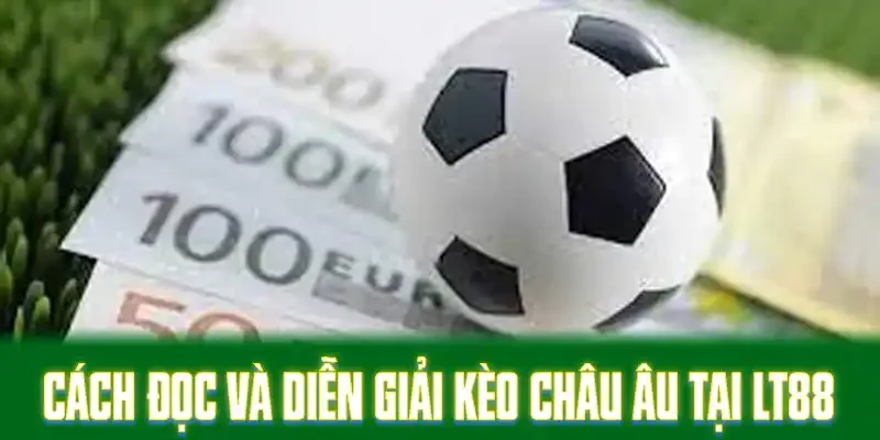 Cách đọc và diễn giải kèo châu Âu tại LT88