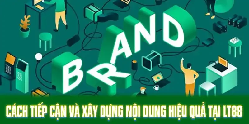 Cách tiếp cận và xây dựng nội dung hiệu quả tại LT88