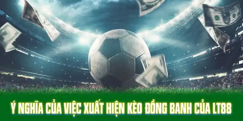 Ý nghĩa của việc xuất hiện kèo đồng banh của LT88