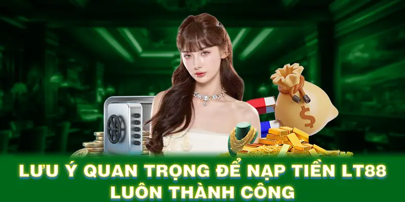 Lưu ý quan trọng để nạp tiền LT88 luôn thành công