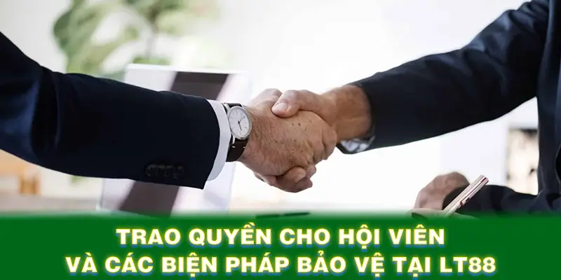 Trao quyền cho hội viên và các biện pháp bảo vệ tại LT88