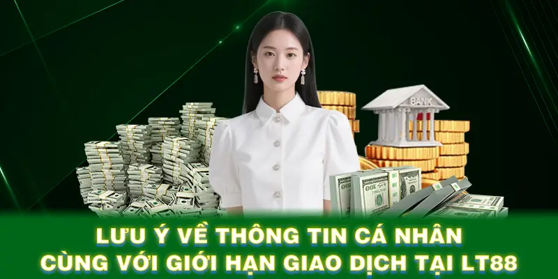 Lưu ý về thông tin cá nhân cùng với giới hạn giao dịch tại LT88